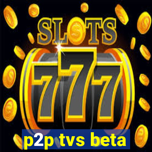 p2p tvs beta